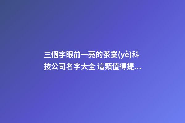 三個字眼前一亮的茶業(yè)科技公司名字大全 這類值得提倡-第1張-公司起名-玄機派